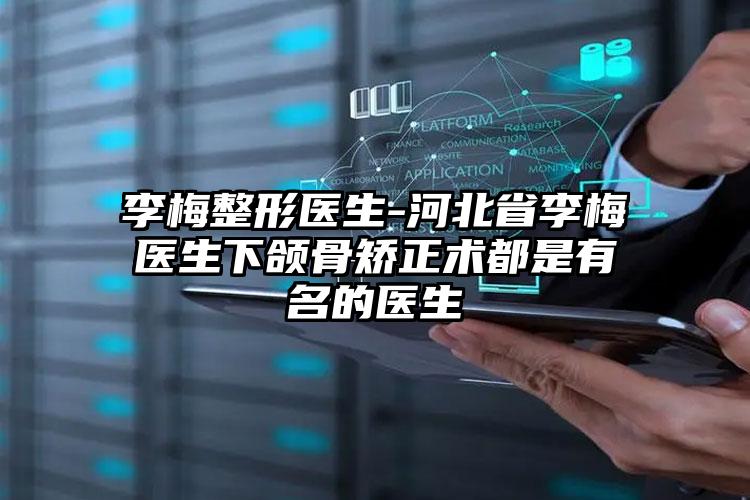 李梅整形医生-河北省李梅医生下颌骨矫正术都是有名的医生