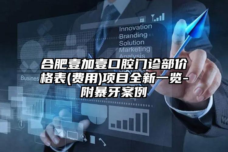 合肥壹加壹口腔门诊部价格表(费用)项目全新一览-附暴牙案例
