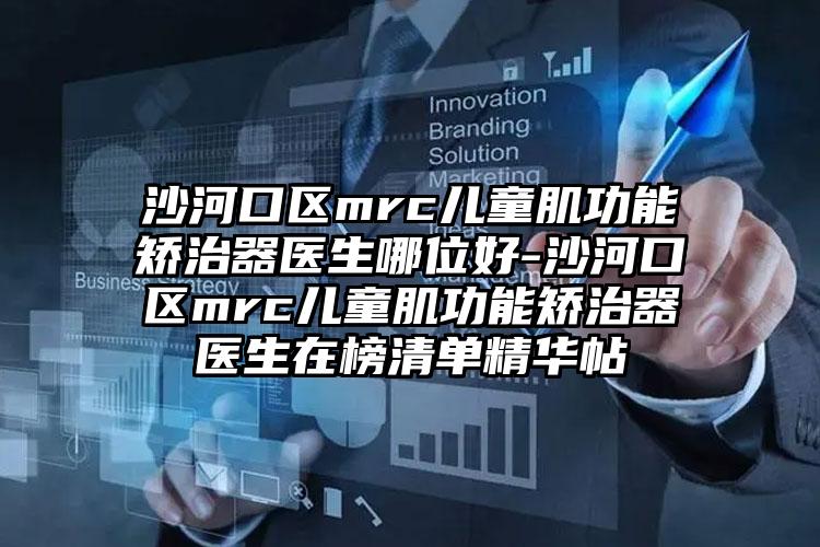沙河口区mrc儿童肌功能矫治器医生哪位好-沙河口区mrc儿童肌功能矫治器医生在榜清单精华帖