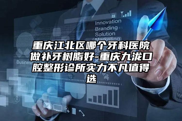 重庆江北区哪个牙科医院做补牙树脂好-重庆九泷口腔整形诊所实力不凡值得选