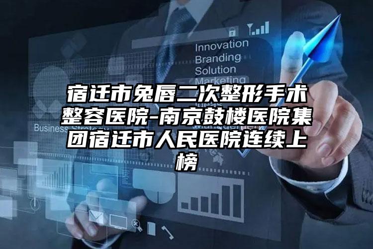 宿迁市兔唇二次整形手术整容医院-南京鼓楼医院集团宿迁市人民医院连续上榜