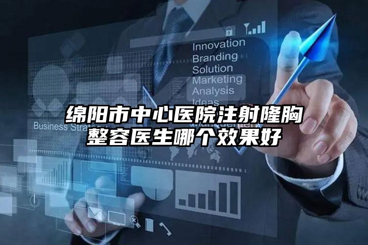 绵阳市中心医院注射隆胸整容医生哪个效果好