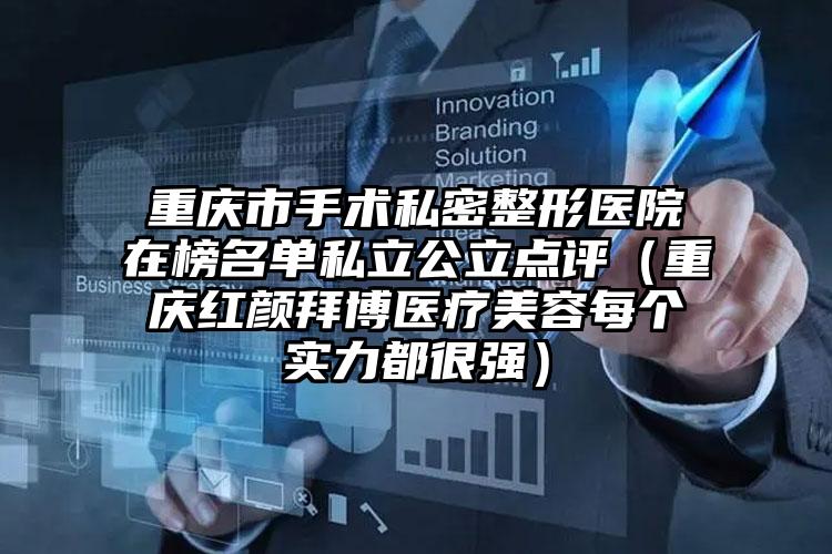 重庆市手术私密整形医院在榜名单私立公立点评（重庆红颜拜博医疗美容每个实力都很强）