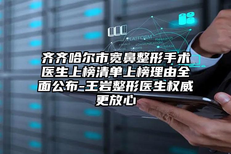 齐齐哈尔市宽鼻整形手术医生上榜清单上榜理由全面公布-王岩整形医生权威更放心