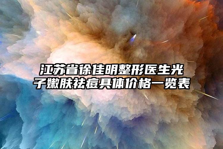江苏省徐佳明整形医生光子嫩肤祛痘具体价格一览表