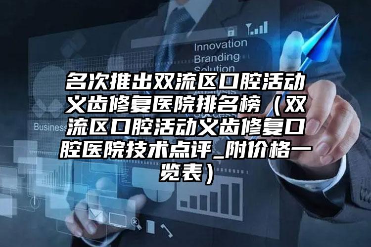 名次推出双流区口腔活动义齿修复医院排名榜(双流区口腔活动义齿修复口腔医院技术点评_附价格一览表)