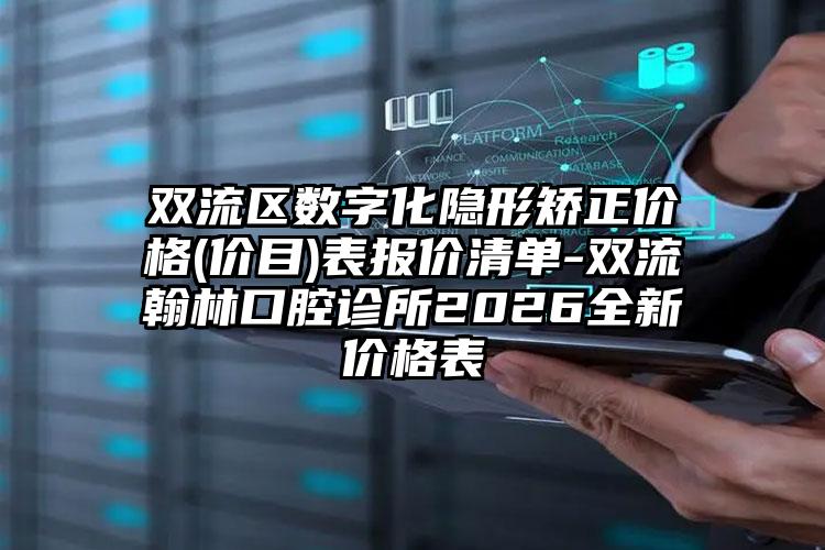 双流区数字化隐形矫正价格(价目)表报价清单-双流翰林口腔诊所2026全新价格表
