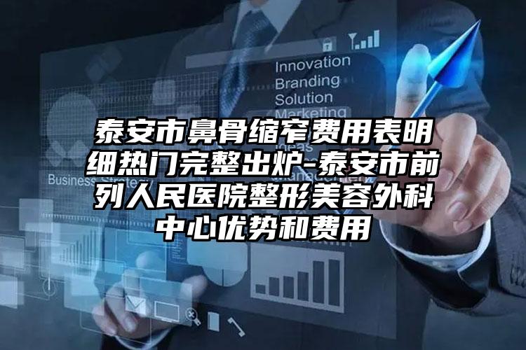 泰安市鼻骨缩窄费用表明细热门完整出炉-泰安市前列人民医院整形美容外科中心优势和费用