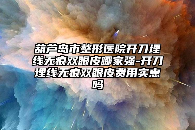 葫芦岛市整形医院开刀埋线无痕双眼皮哪家强-开刀埋线无痕双眼皮费用实惠吗