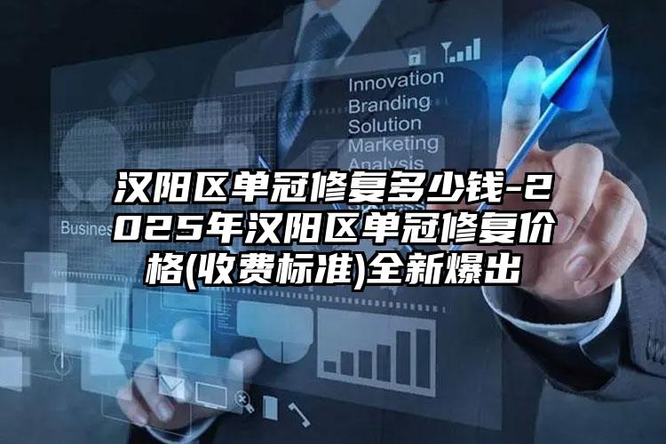汉阳区单冠修复多少钱-2025年汉阳区单冠修复价格(收费标准)全新爆出