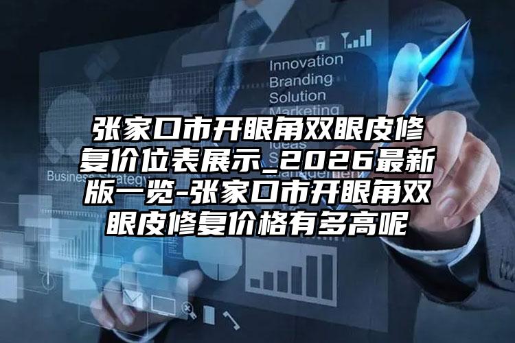张家口市开眼角双眼皮修复价位表展示_2026最新版一览-张家口市开眼角双眼皮修复价格有多高呢