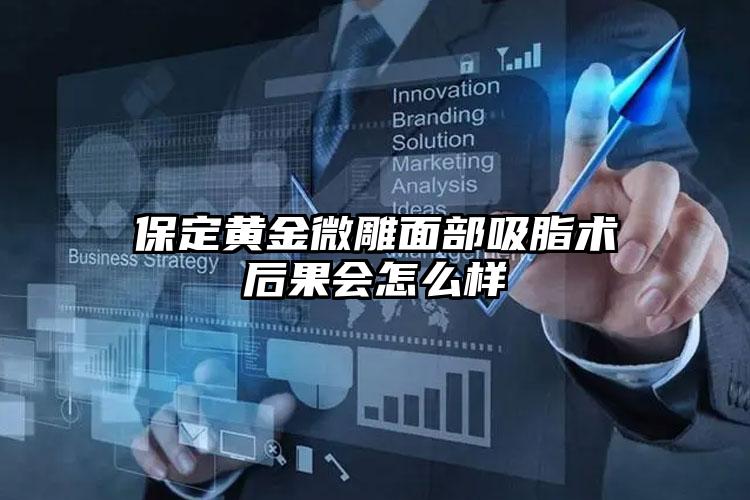 保定黄金微雕面部吸脂术后果会怎么样
