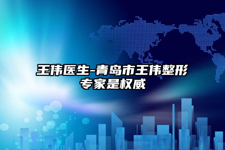 王伟医生-青岛市王伟整形专家是权威