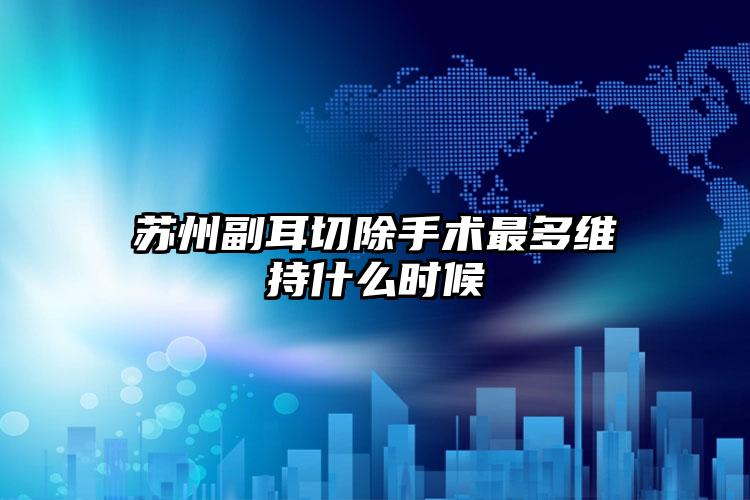 苏州副耳切除手术最多维持什么时候