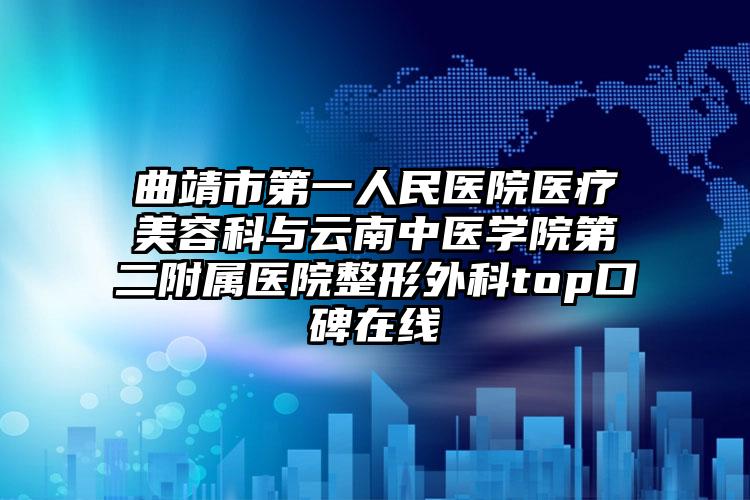 曲靖市第一人民医院医疗美容科与云南中医学院第二附属医院整形外科top口碑在线