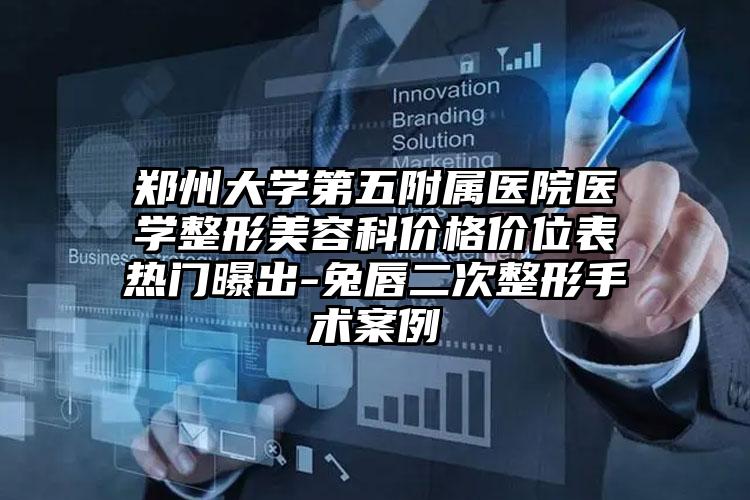 郑州大学第五附属医院医学整形美容科价格价位表热门曝出-兔唇二次整形手术案例