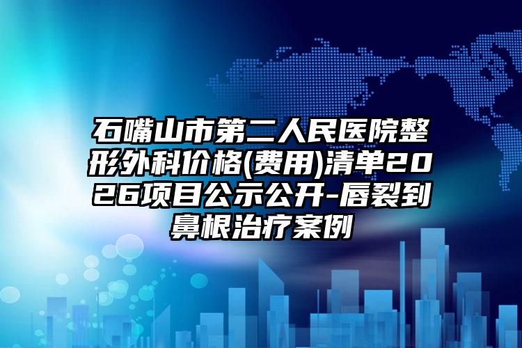 石嘴山市第二人民医院整形外科价格(费用)清单2026项目公示公开-唇裂到鼻根治疗案例