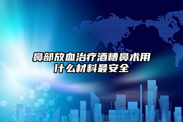 鼻部放血治疗酒糟鼻术用什么材料最安全
