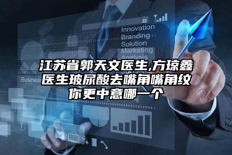 江苏省郭天文医生,方琼鑫医生玻尿酸去嘴角嘴角纹你更中意哪一个