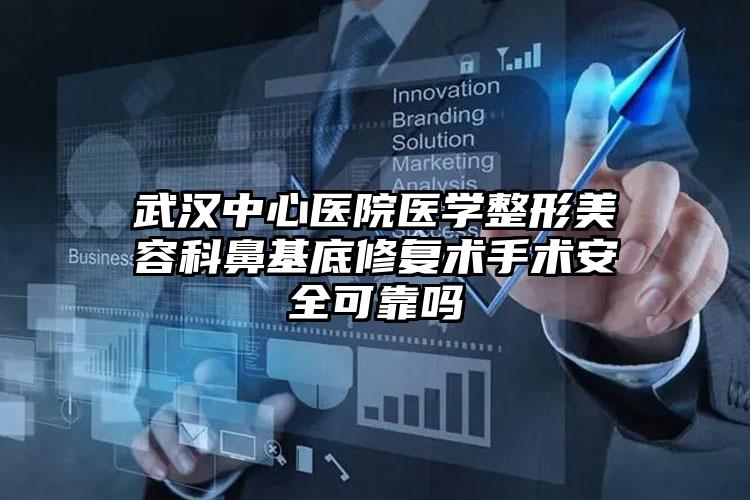 武汉中心医院医学整形美容科鼻基底修复术手术安全可靠吗