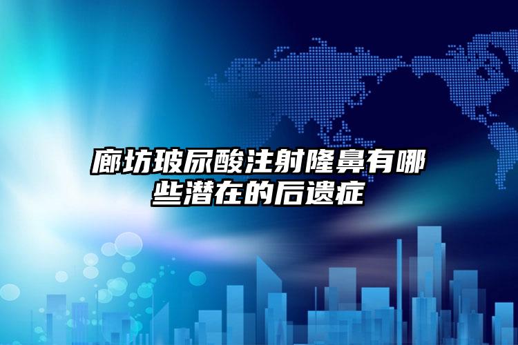 廊坊玻尿酸注射隆鼻有哪些潜在的后遗症