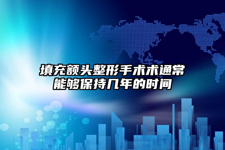 填充额头整形手术术通常能够保持几年的时间