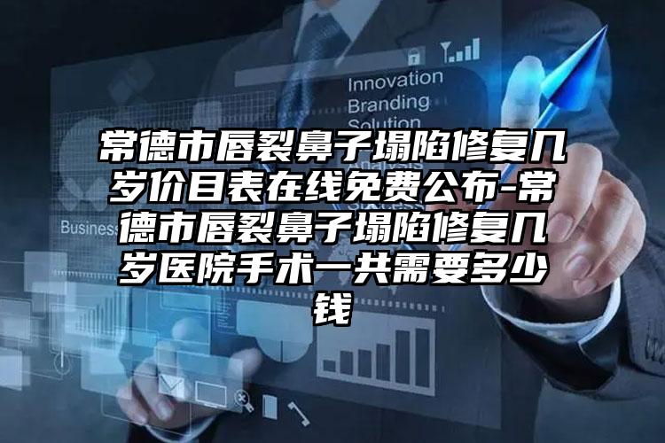 常德市唇裂鼻子塌陷修复几岁价目表在线免费公布-常德市唇裂鼻子塌陷修复几岁医院手术一共需要多少钱
