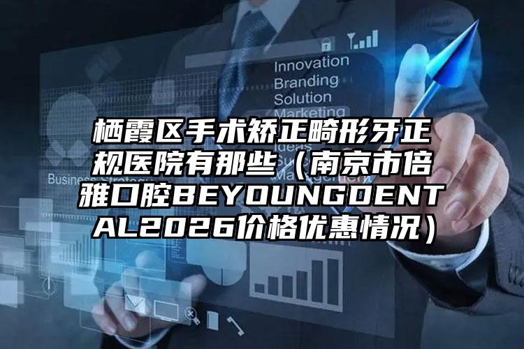 栖霞区手术矫正畸形牙正规医院有那些(南京市倍雅口腔BEYOUNGDENTAL2026价格优惠情况)
