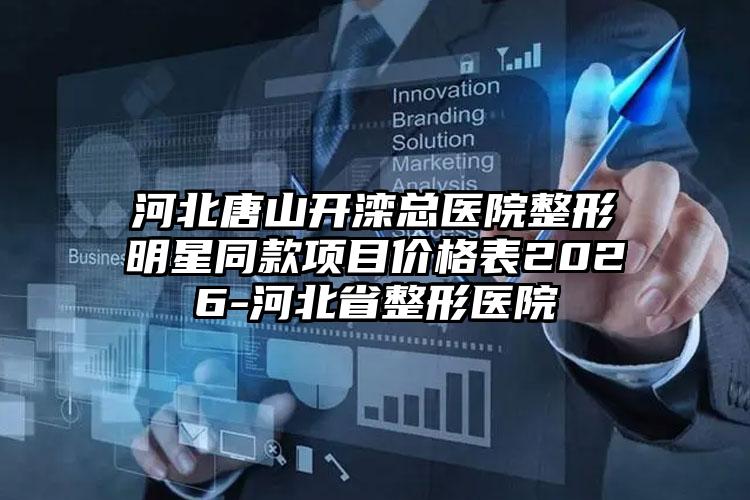 河北唐山开滦总医院整形明星同款项目价格表2026-河北省整形医院