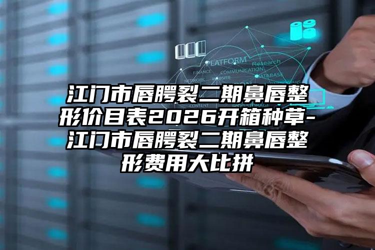 江门市唇腭裂二期鼻唇整形价目表2026开箱种草-江门市唇腭裂二期鼻唇整形费用大比拼