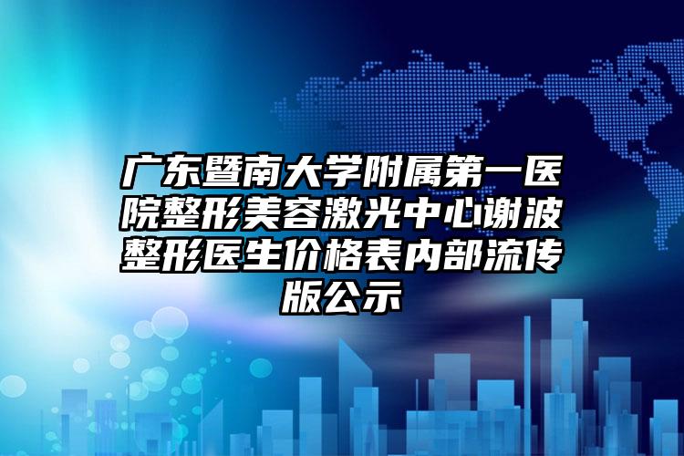 广东暨南大学附属第一医院整形美容激光中心谢波整形医生价格表内部流传版公示
