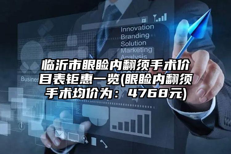 临沂市眼睑内翻须手术价目表钜惠一览(眼睑内翻须手术均价为:4768元)