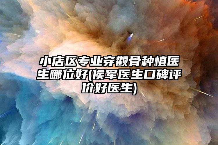 小店区专业穿颧骨种植医生哪位好(侯军医生口碑评价好医生)