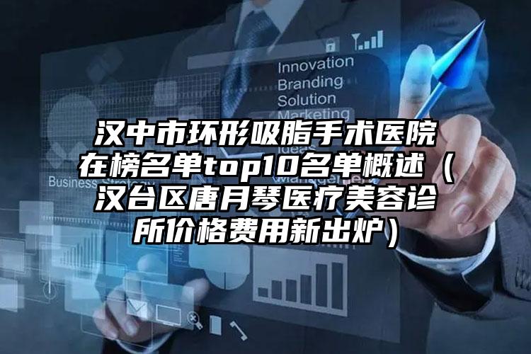 汉中市环形吸脂手术医院在榜名单top10名单概述(汉台区唐月琴医疗美容诊所价格费用新出炉)