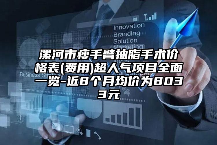 漯河市瘦手臂抽脂手术价格表(费用)超人气项目全面一览-近8个月均价为8033元