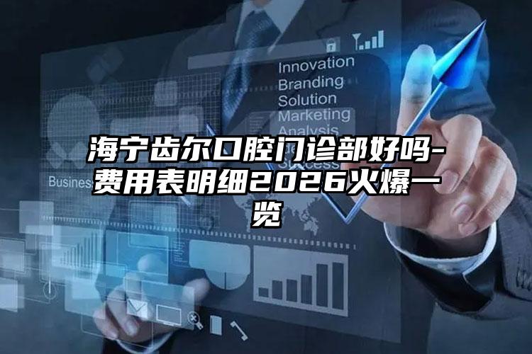 海宁齿尔口腔门诊部好吗-费用表明细2026火爆一览