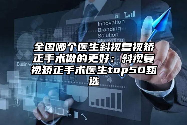 全国哪个医生斜视复视矫正手术做的更好:斜视复视矫正手术医生top50甄选