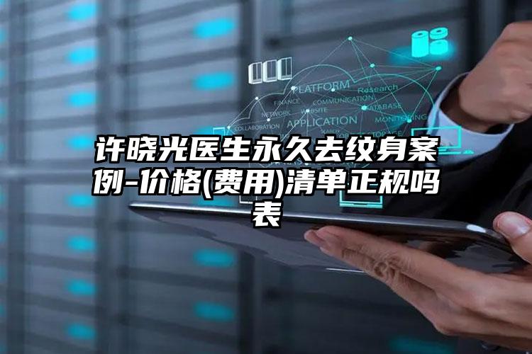 许晓光医生永久去纹身案例-价格(费用)清单正规吗表
