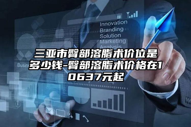 三亚市臀部溶脂术价位是多少钱-臀部溶脂术价格在10637元起