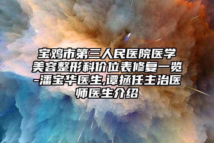 宝鸡市第三人民医院医学美容整形科价位表修复一览-潘宝华医生,谭拯任主治医师医生介绍