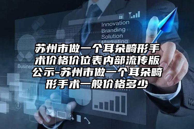 苏州市做一个耳朵畸形手术价格价位表内部流传版公示-苏州市做一个耳朵畸形手术一般价格多少