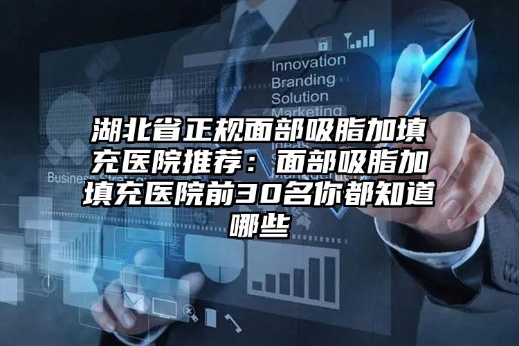 湖北省正规面部吸脂加填充医院推荐:面部吸脂加填充医院前30名你都知道哪些