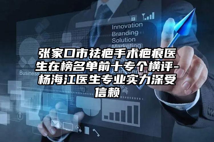 张家口市祛疤手术疤痕医生在榜名单前十专个横评-杨海江医生专业实力深受信赖