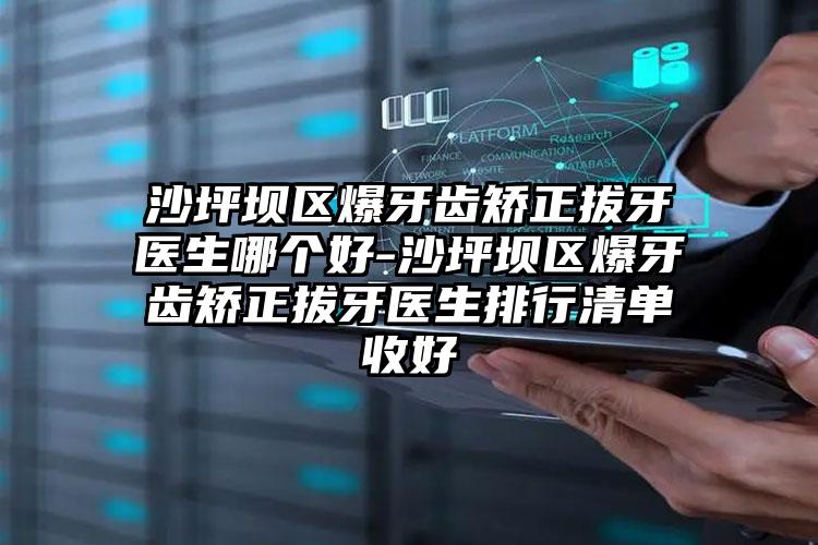 沙坪坝区爆牙齿矫正拔牙医生哪个好-沙坪坝区爆牙齿矫正拔牙医生排行清单收好
