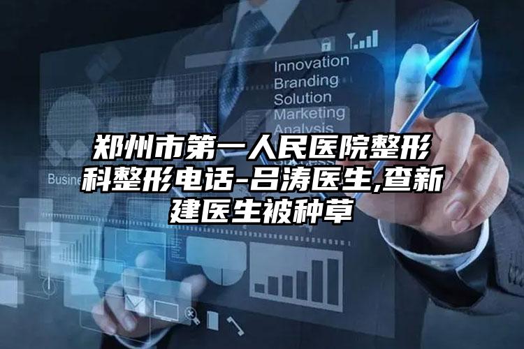 郑州市第一人民医院整形科整形电话-吕涛医生,查新建医生被种草