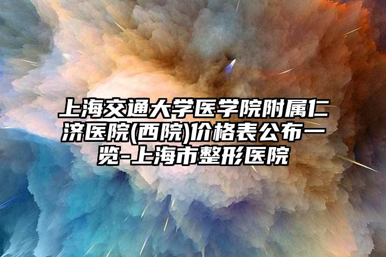 上海交通大学医学院附属仁济医院(西院)价格表公布一览-上海市整形医院