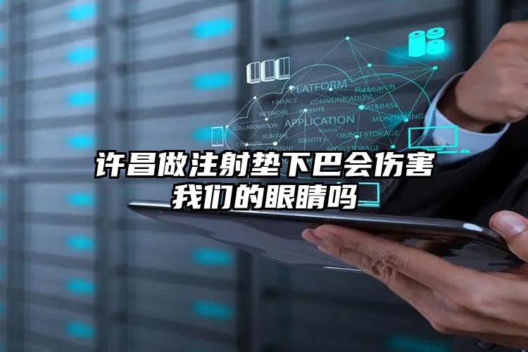 许昌做注射垫下巴会伤害我们的眼睛吗