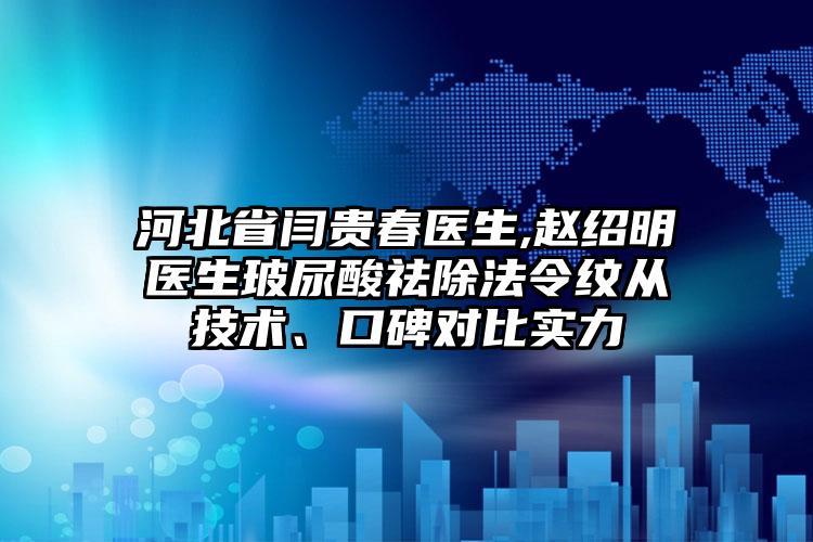 河北省闫贵春医生,赵绍明医生玻尿酸祛除法令纹从技术、口碑对比实力
