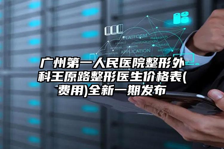 广州第一人民医院整形外科王原路整形医生价格表(费用)全新一期发布