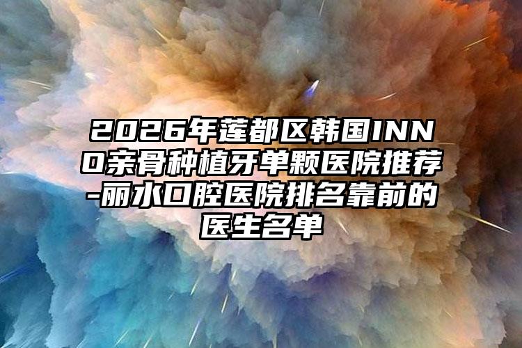 2026年莲都区韩国INNO亲骨种植牙单颗医院推荐-丽水口腔医院排名靠前的医生名单